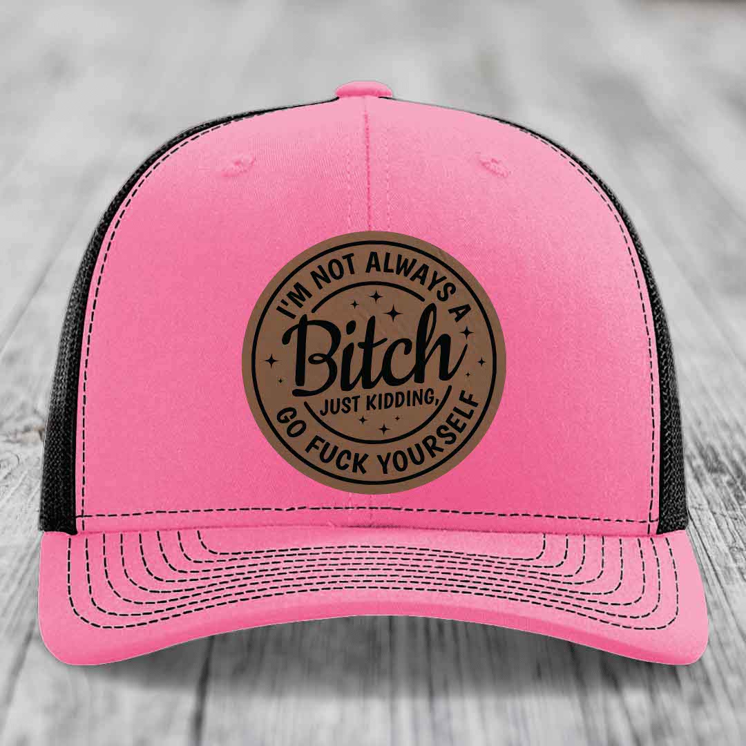 Im Not Always A B*tch, Just Kidding, Go F*ck Yourself - Leather Patch Hat - Dark Brown to Black Patch - Richardson 112 Snapback Trucker Hat