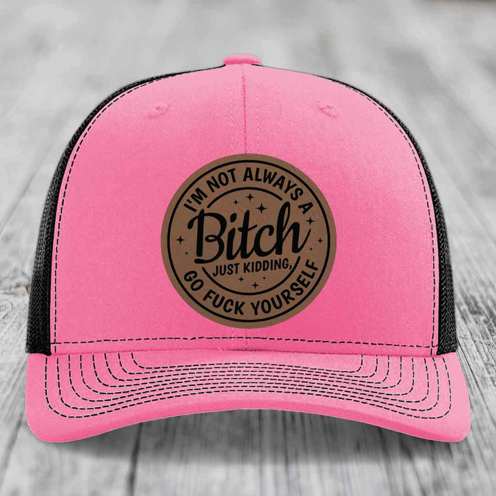 Im Not Always A B*tch, Just Kidding, Go F*ck Yourself - Leather Patch Hat - Dark Brown to Black Patch - Richardson 112 Snapback Trucker Hat
