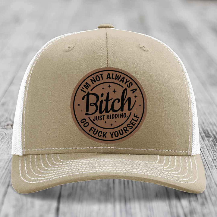 Im Not Always A B*tch, Just Kidding, Go F*ck Yourself - Leather Patch Hat - Dark Brown to Black Patch - Richardson 112 Snapback Trucker Hat