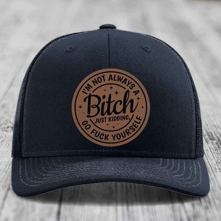 Im Not Always A B*tch, Just Kidding, Go F*ck Yourself - Leather Patch Hat - Dark Brown to Black Patch - Richardson 112 Snapback Trucker Hat