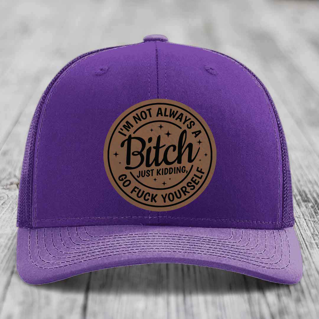 Im Not Always A B*tch, Just Kidding, Go F*ck Yourself - Leather Patch Hat - Dark Brown to Black Patch - Richardson 112 Snapback Trucker Hat