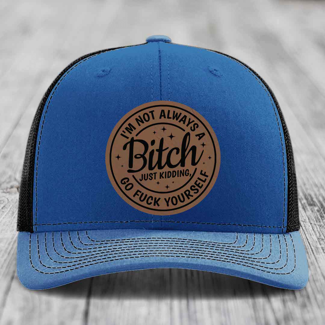 Im Not Always A B*tch, Just Kidding, Go F*ck Yourself - Leather Patch Hat - Dark Brown to Black Patch - Richardson 112 Snapback Trucker Hat