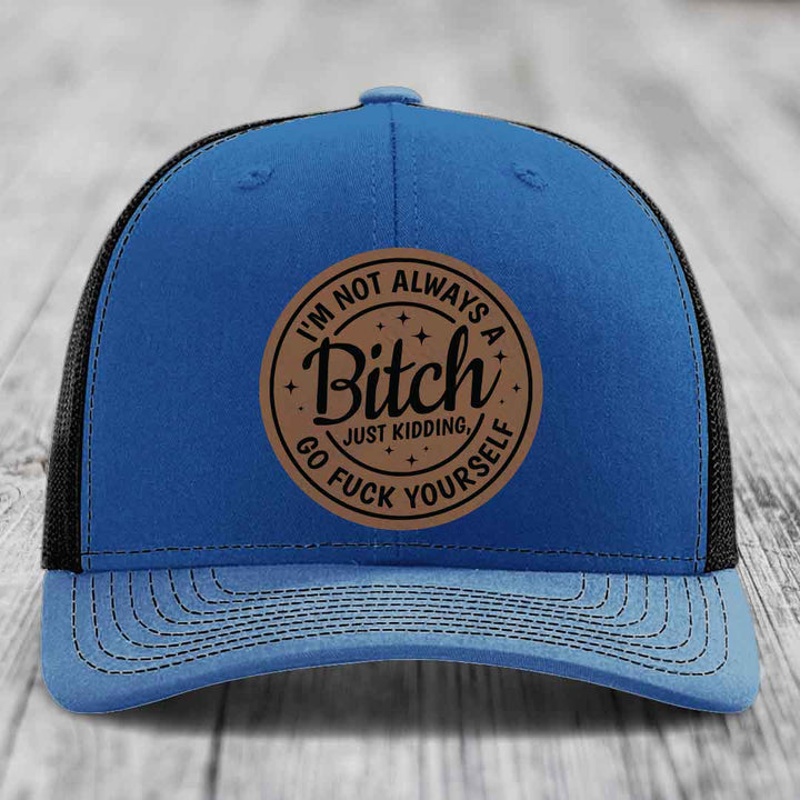 Im Not Always A B*tch, Just Kidding, Go F*ck Yourself - Leather Patch Hat - Dark Brown to Black Patch - Richardson 112 Snapback Trucker Hat