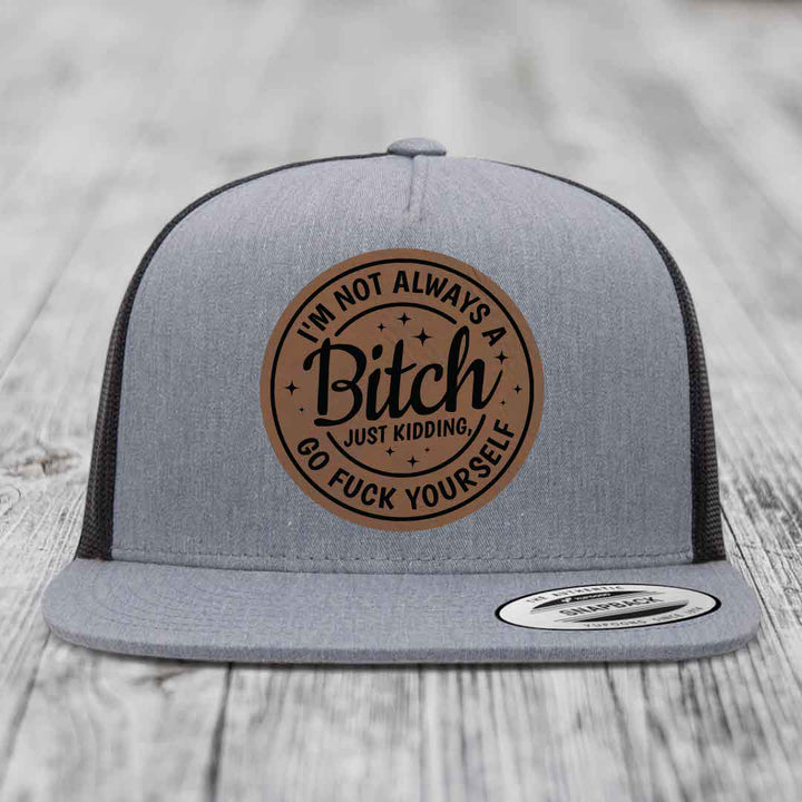 Im Not Always A B*tch, Just Kidding, Go F*ck Yourself - Leather Patch Hat - Dark Brown to Black Patch - Yupoong 6006 Snapback Flatbill Hat