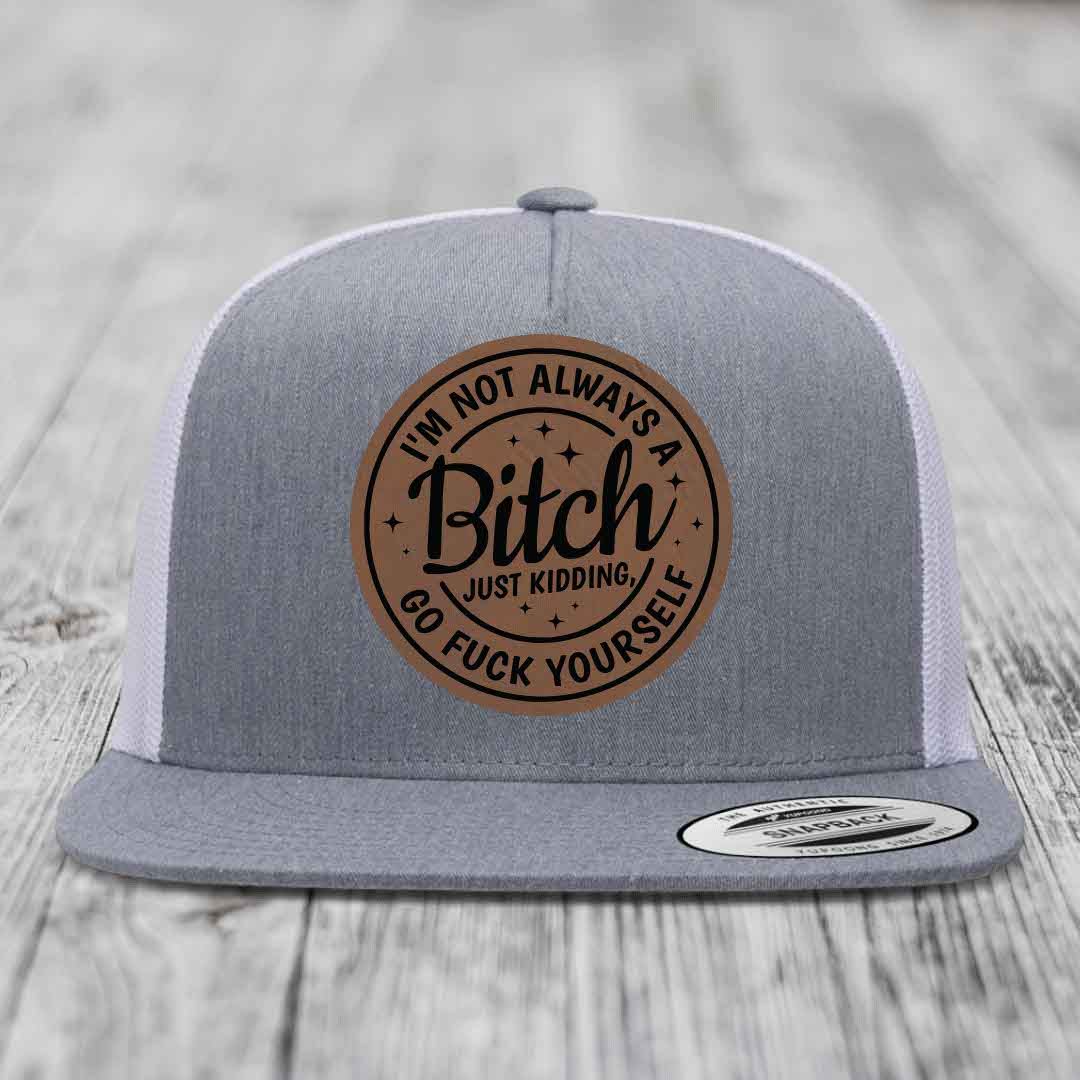 Im Not Always A B*tch, Just Kidding, Go F*ck Yourself - Leather Patch Hat - Dark Brown to Black Patch - Yupoong 6006 Snapback Flatbill Hat