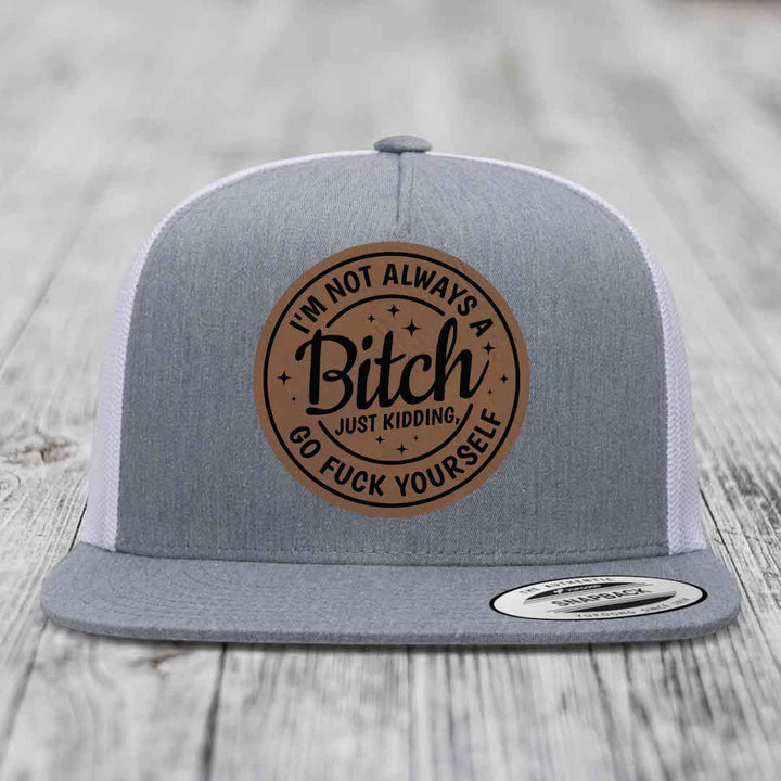 Im Not Always A B*tch, Just Kidding, Go F*ck Yourself - Leather Patch Hat - Dark Brown to Black Patch - Yupoong 6006 Snapback Flatbill Hat