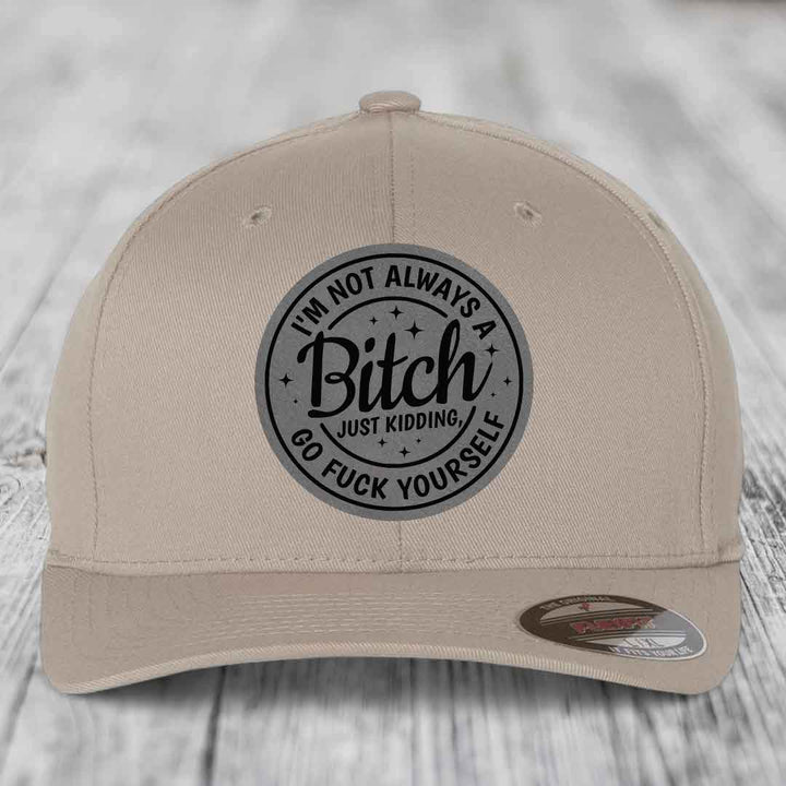 Im Not Always A B*tch, Just Kidding, Go F*ck Yourself - Leather Patch Hat - Grey to Black Patch - Flexfit 6277 Fitted Hat
