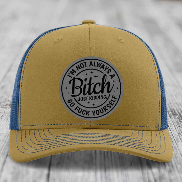 Im Not Always A B*tch, Just Kidding, Go F*ck Yourself - Leather Patch Hat - Grey to Black Patch - Richardson 112 Snapback Trucker Hat