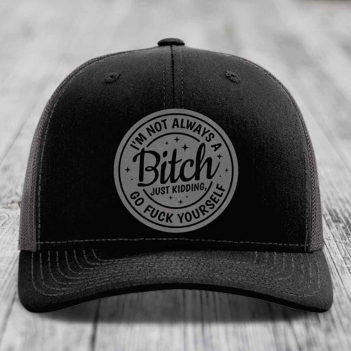 Im Not Always A B*tch, Just Kidding, Go F*ck Yourself - Leather Patch Hat - Grey to Black Patch - Richardson 112 Snapback Trucker Hat