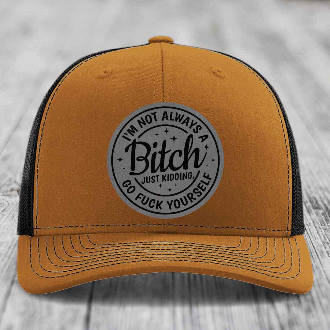 Im Not Always A B*tch, Just Kidding, Go F*ck Yourself - Leather Patch Hat - Grey to Black Patch - Richardson 112 Snapback Trucker Hat