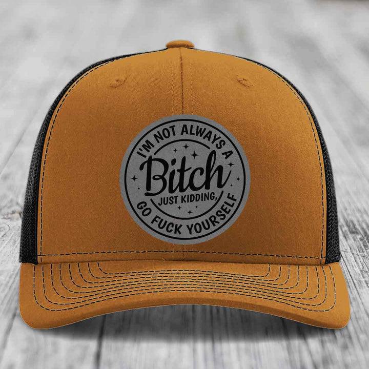 Im Not Always A B*tch, Just Kidding, Go F*ck Yourself - Leather Patch Hat - Grey to Black Patch - Richardson 112 Snapback Trucker Hat