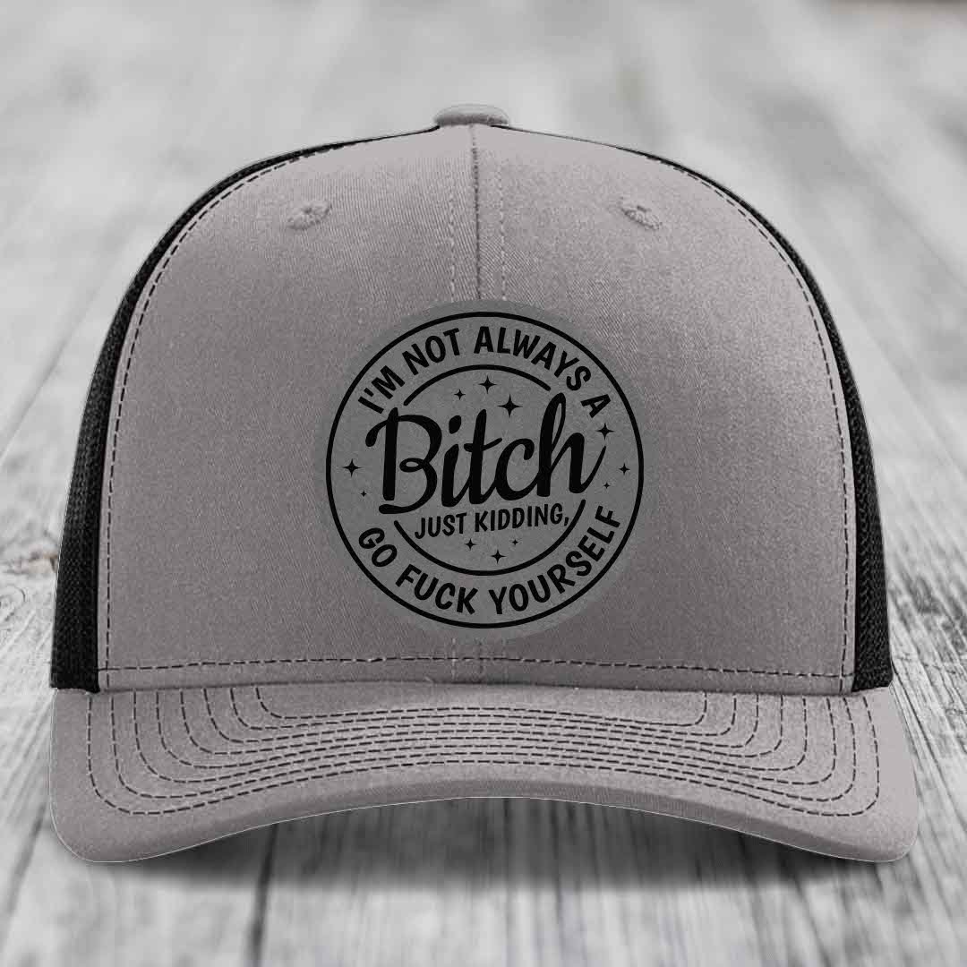 Im Not Always A B*tch, Just Kidding, Go F*ck Yourself - Leather Patch Hat - Grey to Black Patch - Richardson 112 Snapback Trucker Hat