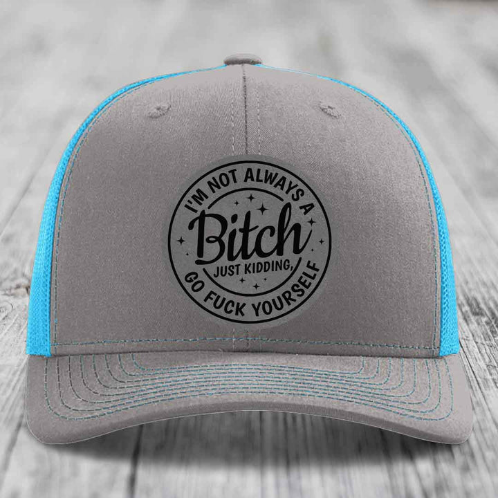 Im Not Always A B*tch, Just Kidding, Go F*ck Yourself - Leather Patch Hat - Grey to Black Patch - Richardson 112 Snapback Trucker Hat