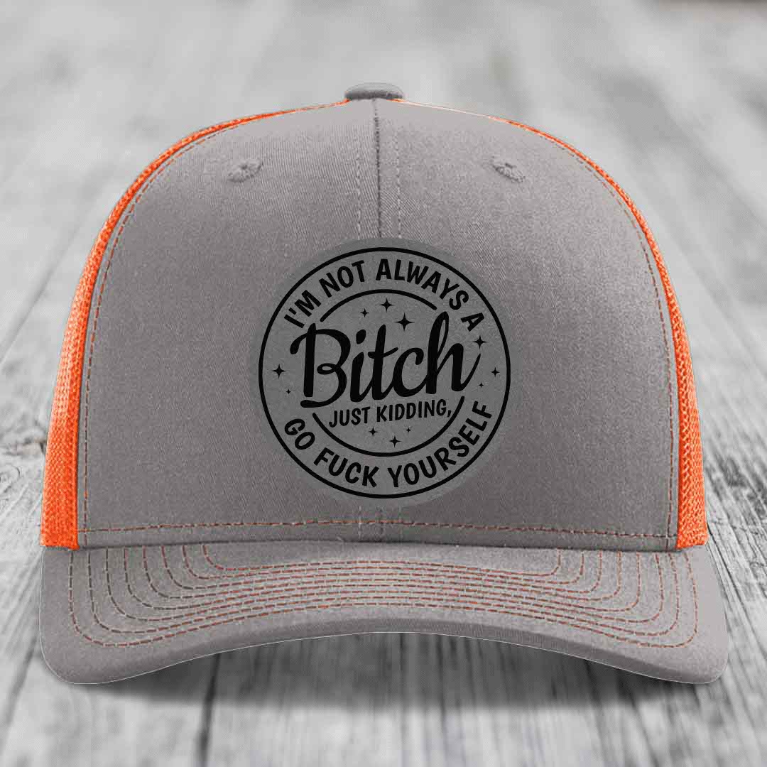 Im Not Always A B*tch, Just Kidding, Go F*ck Yourself - Leather Patch Hat - Grey to Black Patch - Richardson 112 Snapback Trucker Hat