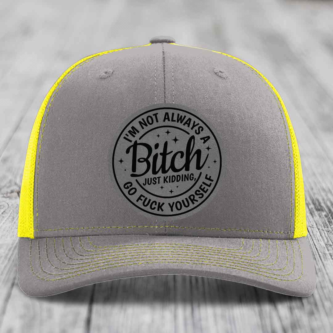 Im Not Always A B*tch, Just Kidding, Go F*ck Yourself - Leather Patch Hat - Grey to Black Patch - Richardson 112 Snapback Trucker Hat