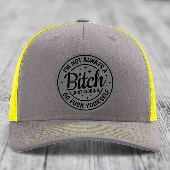 Im Not Always A B*tch, Just Kidding, Go F*ck Yourself - Leather Patch Hat - Grey to Black Patch - Richardson 112 Snapback Trucker Hat