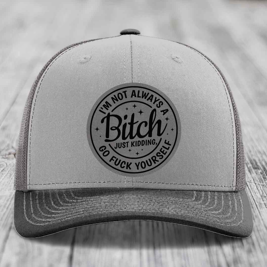 Im Not Always A B*tch, Just Kidding, Go F*ck Yourself - Leather Patch Hat - Grey to Black Patch - Richardson 112 Snapback Trucker Hat