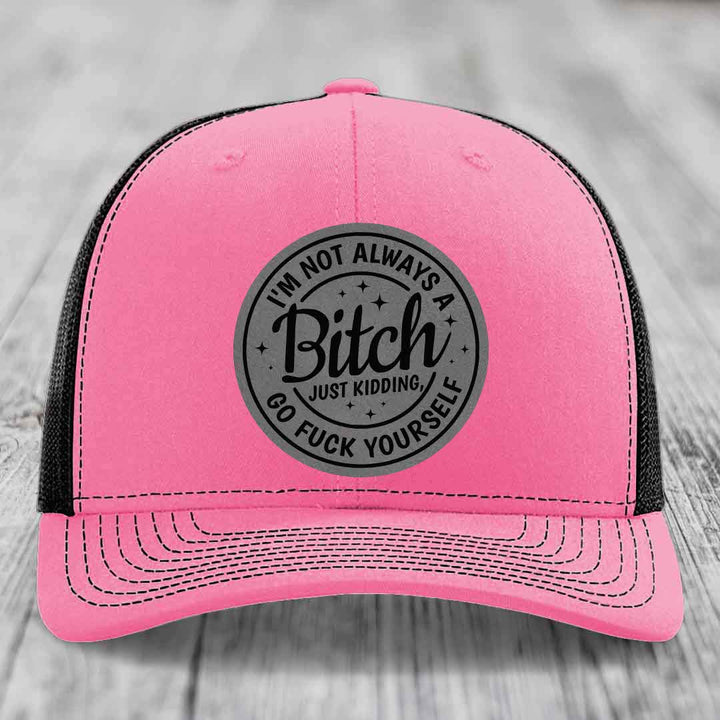 Im Not Always A B*tch, Just Kidding, Go F*ck Yourself - Leather Patch Hat - Grey to Black Patch - Richardson 112 Snapback Trucker Hat