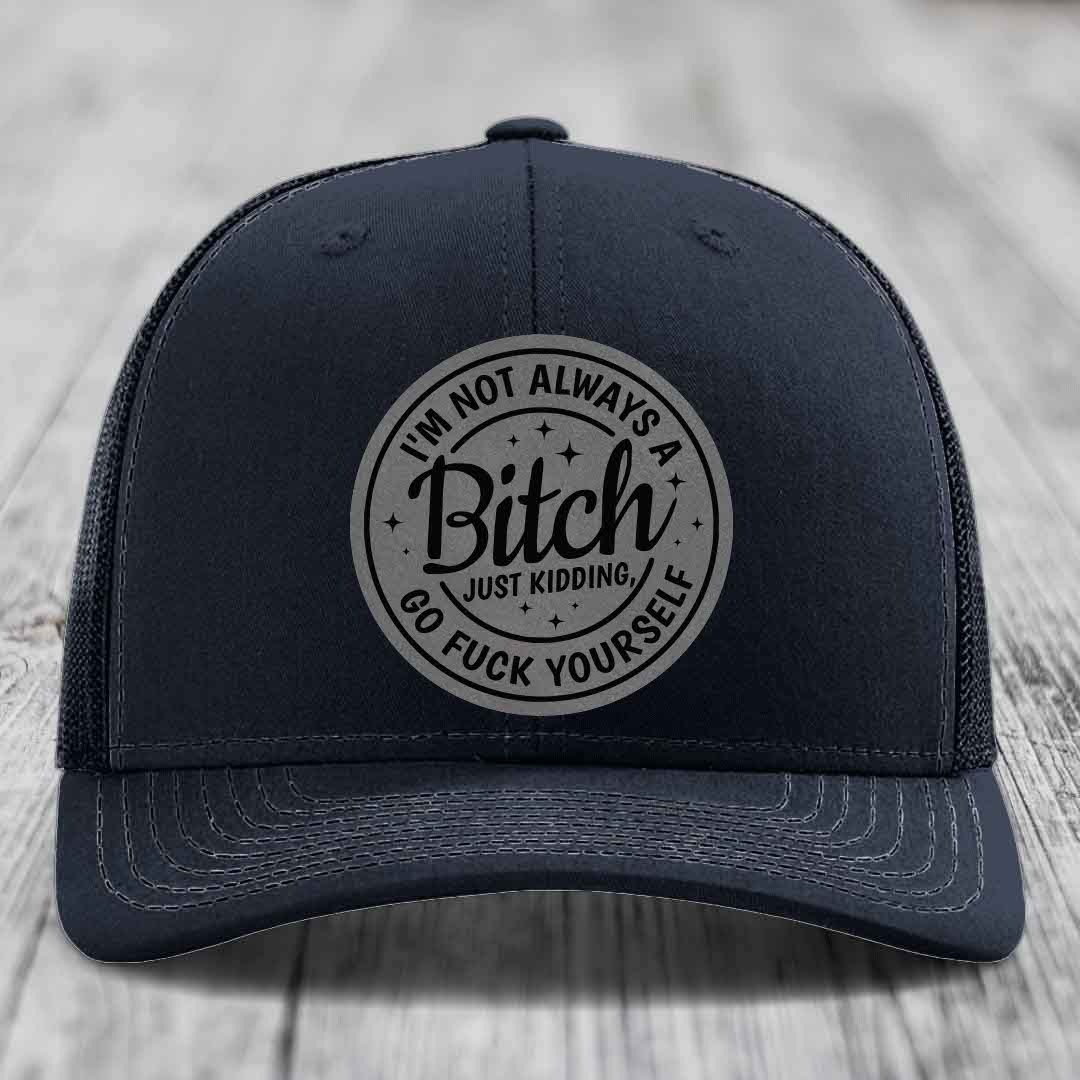 Im Not Always A B*tch, Just Kidding, Go F*ck Yourself - Leather Patch Hat - Grey to Black Patch - Richardson 112 Snapback Trucker Hat