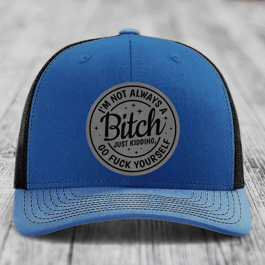 Im Not Always A B*tch, Just Kidding, Go F*ck Yourself - Leather Patch Hat - Grey to Black Patch - Richardson 112 Snapback Trucker Hat