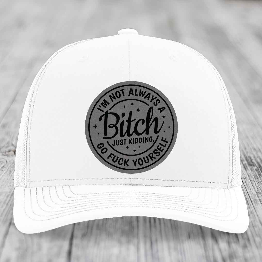 Im Not Always A B*tch, Just Kidding, Go F*ck Yourself - Leather Patch Hat - Grey to Black Patch - Richardson 112 Snapback Trucker Hat