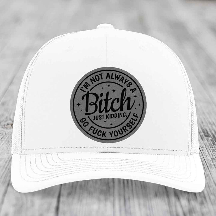 Im Not Always A B*tch, Just Kidding, Go F*ck Yourself - Leather Patch Hat - Grey to Black Patch - Richardson 112 Snapback Trucker Hat