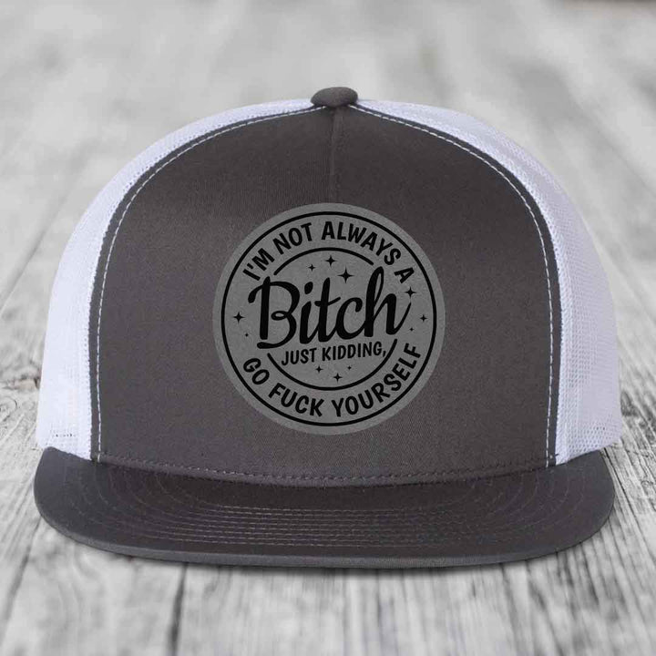 Im Not Always A B*tch, Just Kidding, Go F*ck Yourself - Leather Patch Hat - Grey to Black Patch - Yupoong 6006 Snapback Flatbill Hat