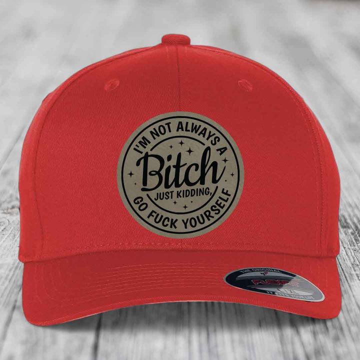Im Not Always A B*tch, Just Kidding, Go F*ck Yourself - Leather Patch Hat - Light Brown to Black Patch - Flexfit 6277 Fitted Hat