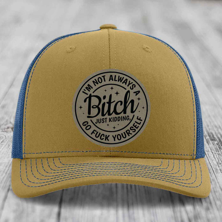 Im Not Always A B*tch, Just Kidding, Go F*ck Yourself - Leather Patch Hat - Light Brown to Black Patch - Richardson 112 Snapback Trucker Hat