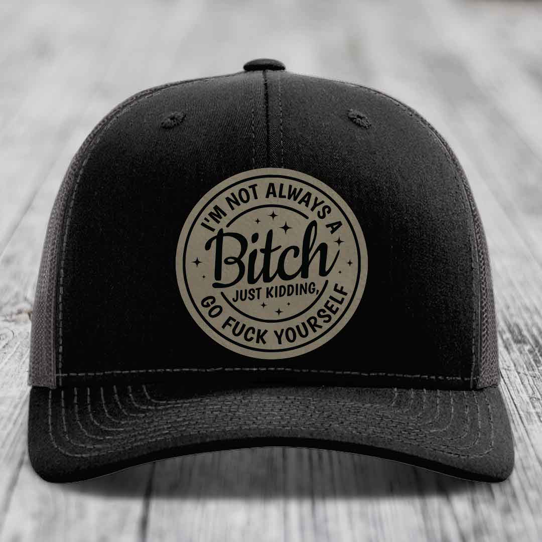 Im Not Always A B*tch, Just Kidding, Go F*ck Yourself - Leather Patch Hat - Light Brown to Black Patch - Richardson 112 Snapback Trucker Hat