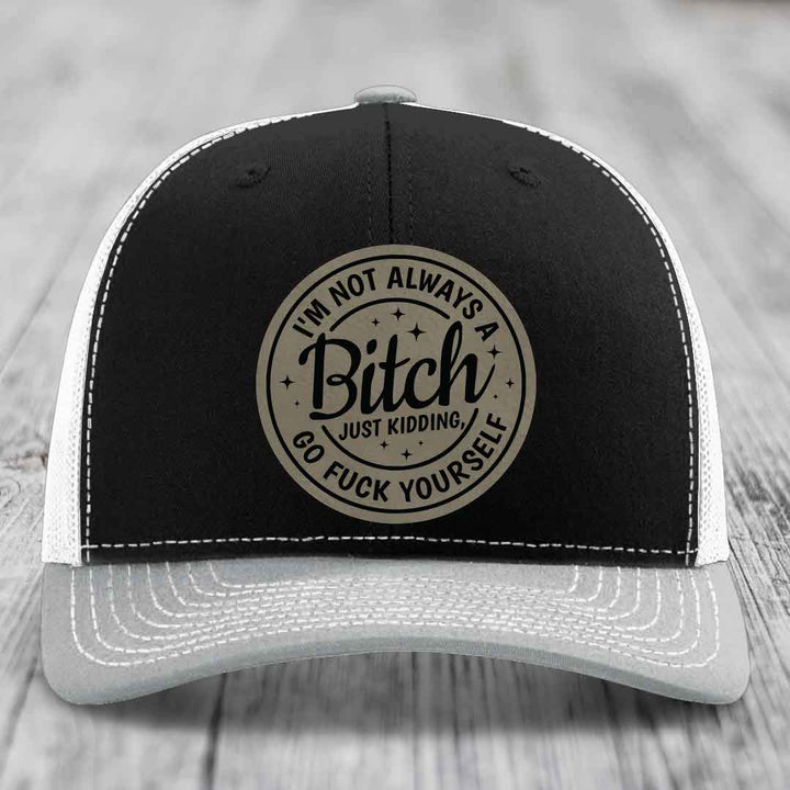 Im Not Always A B*tch, Just Kidding, Go F*ck Yourself - Leather Patch Hat - Light Brown to Black Patch - Richardson 112 Snapback Trucker Hat