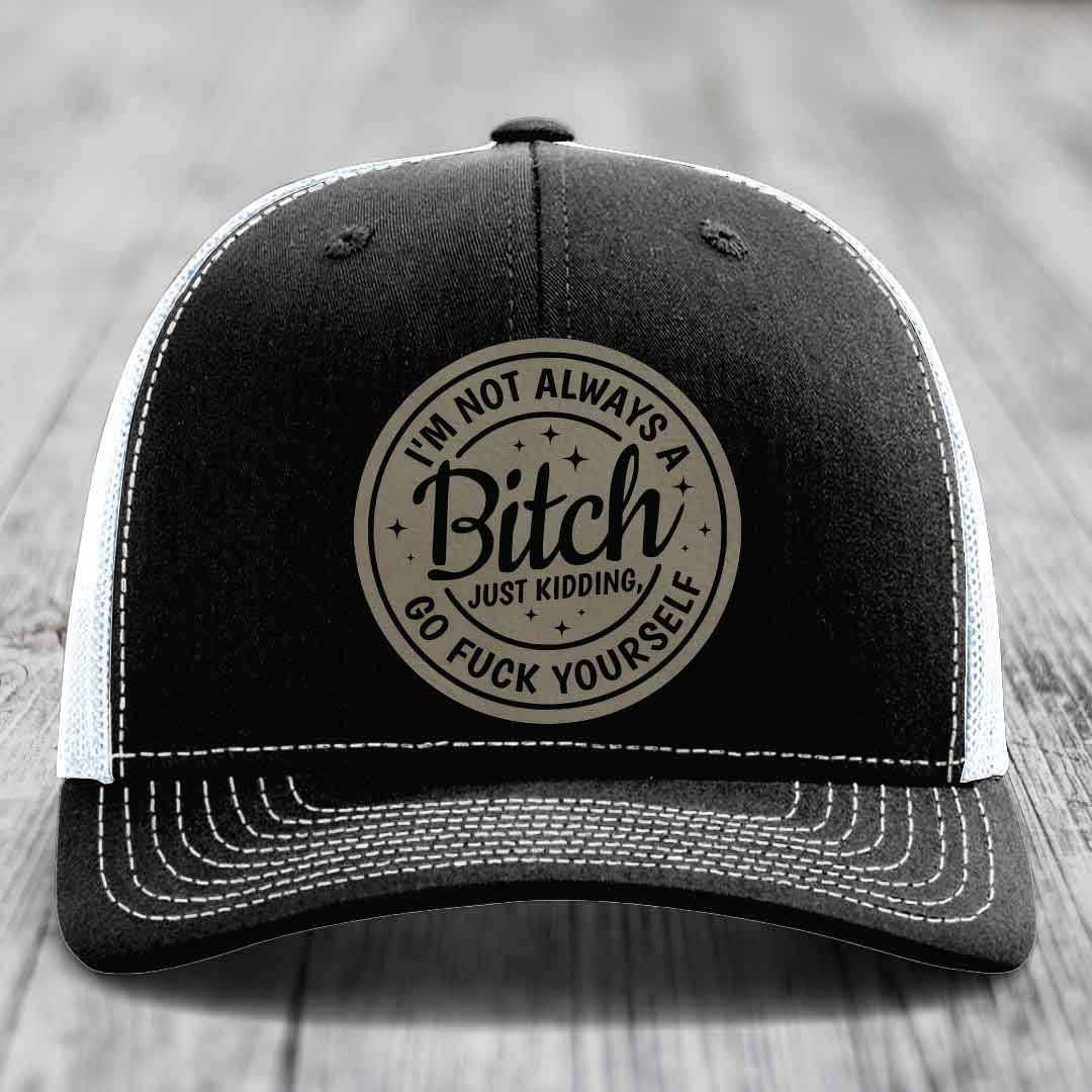 Im Not Always A B*tch, Just Kidding, Go F*ck Yourself - Leather Patch Hat - Light Brown to Black Patch - Richardson 112 Snapback Trucker Hat