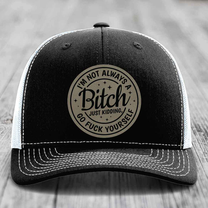 Im Not Always A B*tch, Just Kidding, Go F*ck Yourself - Leather Patch Hat - Light Brown to Black Patch - Richardson 112 Snapback Trucker Hat