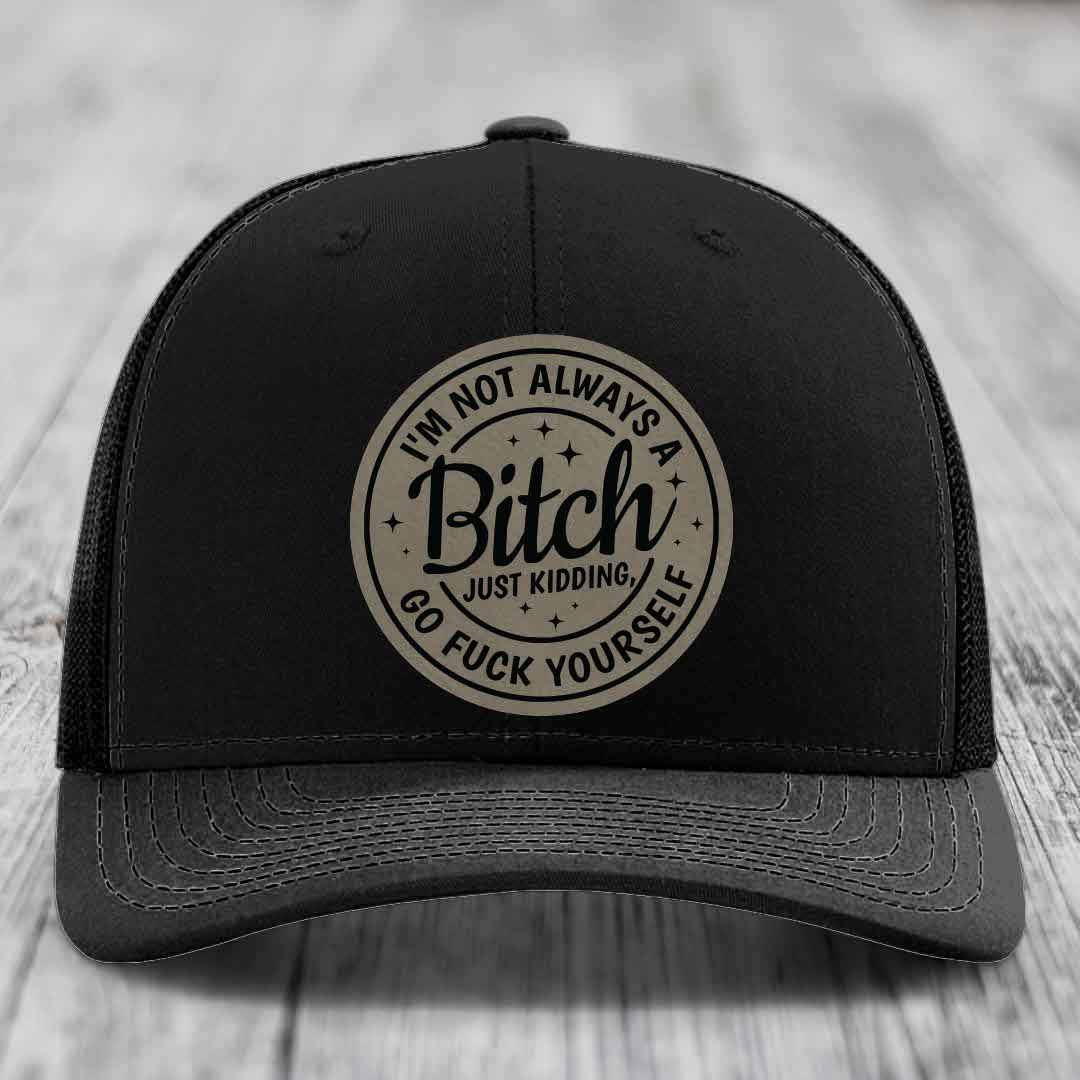 Im Not Always A B*tch, Just Kidding, Go F*ck Yourself - Leather Patch Hat - Light Brown to Black Patch - Richardson 112 Snapback Trucker Hat