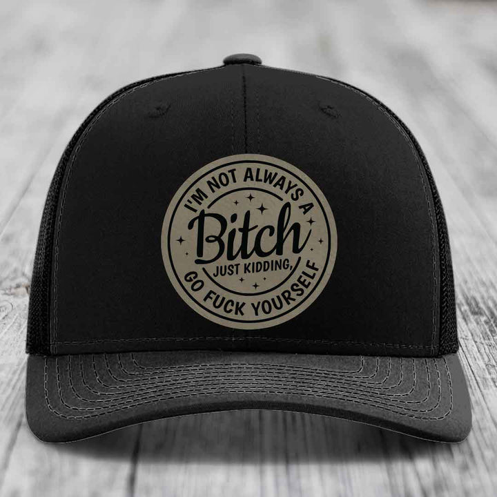 Im Not Always A B*tch, Just Kidding, Go F*ck Yourself - Leather Patch Hat - Light Brown to Black Patch - Richardson 112 Snapback Trucker Hat