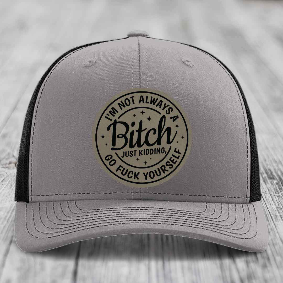 Im Not Always A B*tch, Just Kidding, Go F*ck Yourself - Leather Patch Hat - Light Brown to Black Patch - Richardson 112 Snapback Trucker Hat