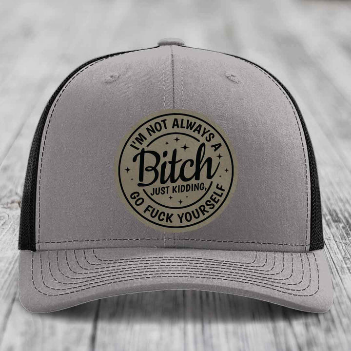 Im Not Always A B*tch, Just Kidding, Go F*ck Yourself - Leather Patch Hat - Light Brown to Black Patch - Richardson 112 Snapback Trucker Hat