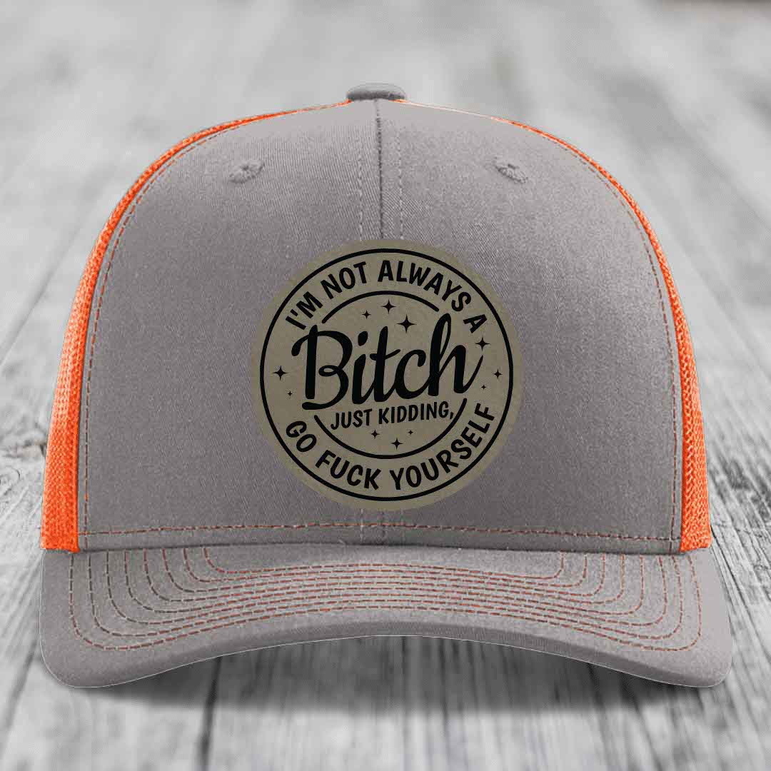 Im Not Always A B*tch, Just Kidding, Go F*ck Yourself - Leather Patch Hat - Light Brown to Black Patch - Richardson 112 Snapback Trucker Hat