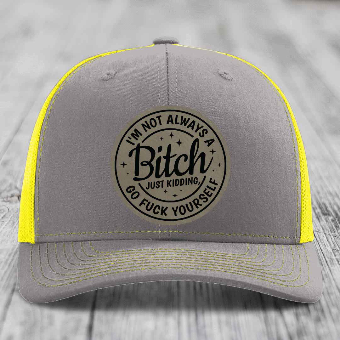 Im Not Always A B*tch, Just Kidding, Go F*ck Yourself - Leather Patch Hat - Light Brown to Black Patch - Richardson 112 Snapback Trucker Hat