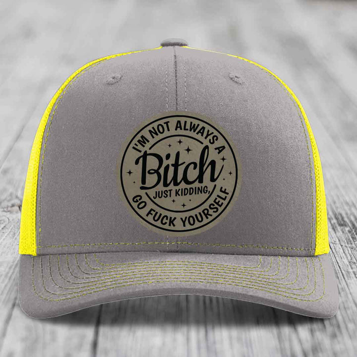 Im Not Always A B*tch, Just Kidding, Go F*ck Yourself - Leather Patch Hat - Light Brown to Black Patch - Richardson 112 Snapback Trucker Hat