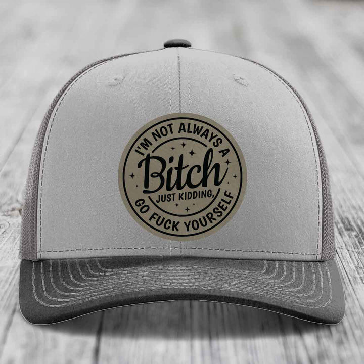 Im Not Always A B*tch, Just Kidding, Go F*ck Yourself - Leather Patch Hat - Light Brown to Black Patch - Richardson 112 Snapback Trucker Hat