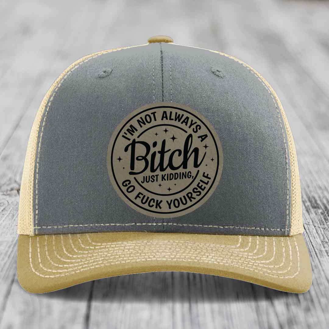 Im Not Always A B*tch, Just Kidding, Go F*ck Yourself - Leather Patch Hat - Light Brown to Black Patch - Richardson 112 Snapback Trucker Hat