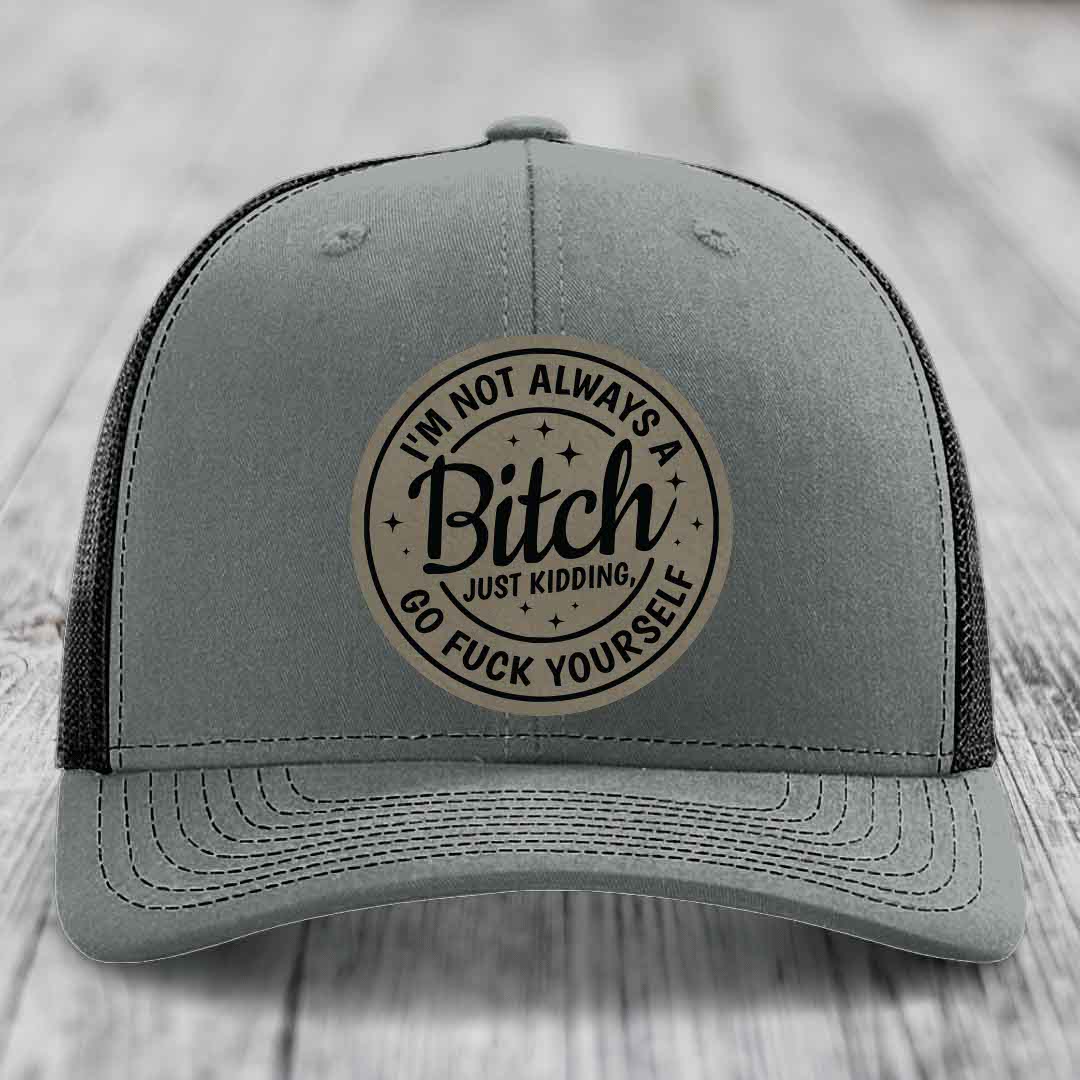 Im Not Always A B*tch, Just Kidding, Go F*ck Yourself - Leather Patch Hat - Light Brown to Black Patch - Richardson 112 Snapback Trucker Hat
