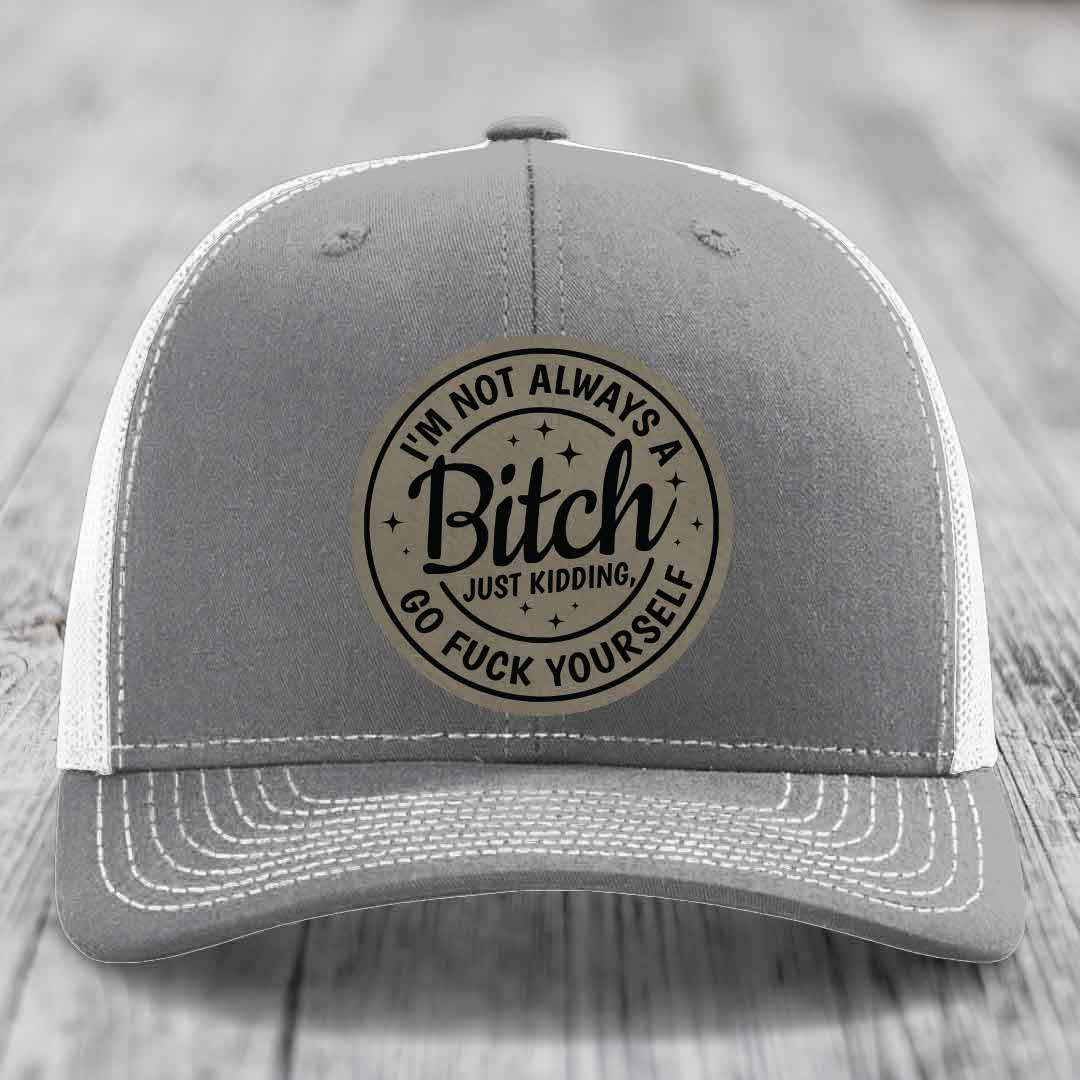 Im Not Always A B*tch, Just Kidding, Go F*ck Yourself - Leather Patch Hat - Light Brown to Black Patch - Richardson 112 Snapback Trucker Hat