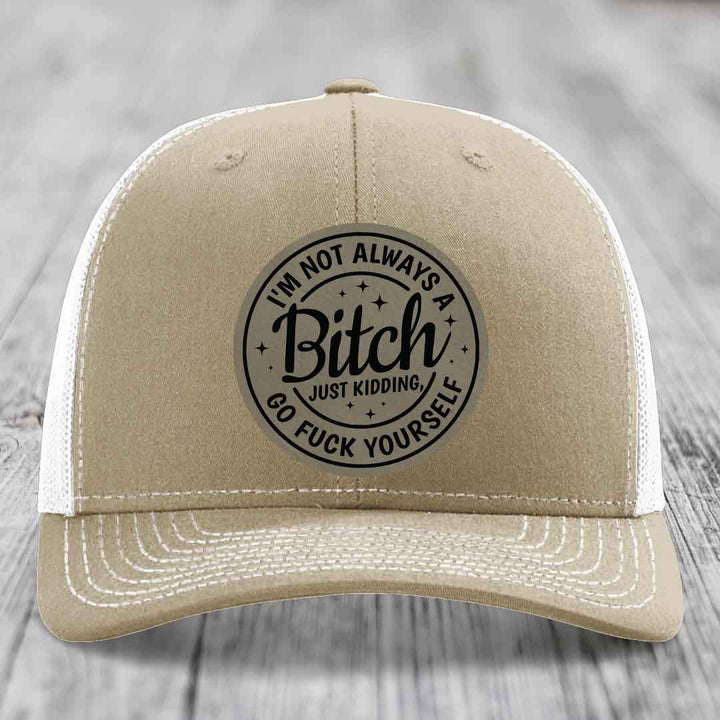 Im Not Always A B*tch, Just Kidding, Go F*ck Yourself - Leather Patch Hat - Light Brown to Black Patch - Richardson 112 Snapback Trucker Hat