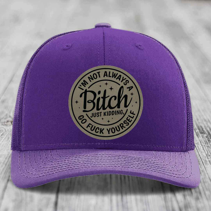 Im Not Always A B*tch, Just Kidding, Go F*ck Yourself - Leather Patch Hat - Light Brown to Black Patch - Richardson 112 Snapback Trucker Hat