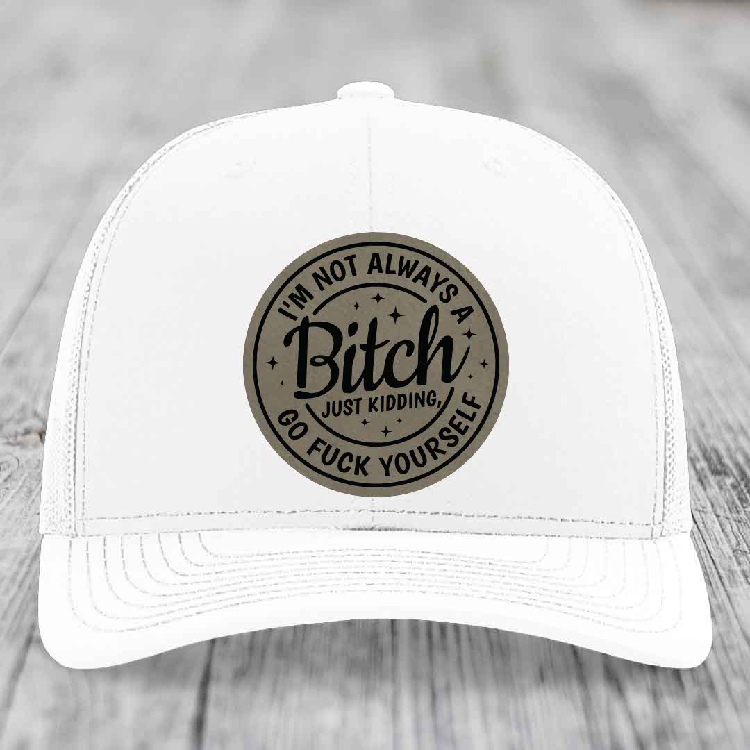 Im Not Always A B*tch, Just Kidding, Go F*ck Yourself - Leather Patch Hat - Light Brown to Black Patch - Richardson 112 Snapback Trucker Hat