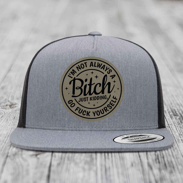 Im Not Always A B*tch, Just Kidding, Go F*ck Yourself - Leather Patch Hat - Light Brown to Black Patch - Yupoong 6006 Snapback Flatbill Hat