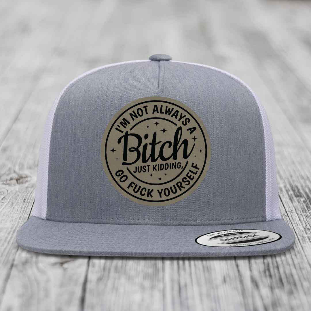 Im Not Always A B*tch, Just Kidding, Go F*ck Yourself - Leather Patch Hat - Light Brown to Black Patch - Yupoong 6006 Snapback Flatbill Hat
