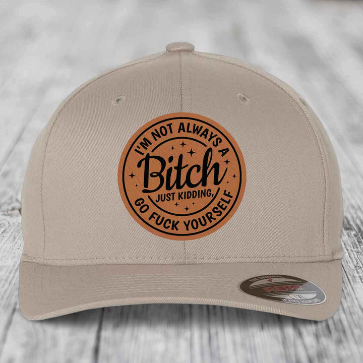 Im Not Always A B*tch, Just Kidding, Go F*ck Yourself - Leather Patch Hat - Rawhide to Black Patch - Flexfit 6277 Fitted Hat
